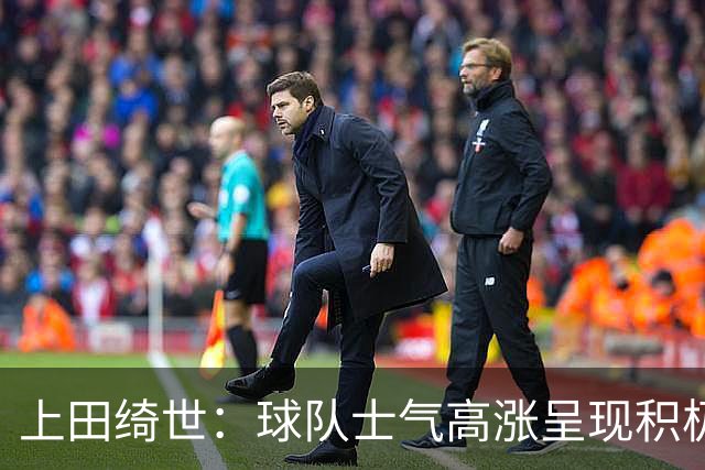 上田绮世：球队士气高涨呈现积极氛围，能以良好的状态迎接首战