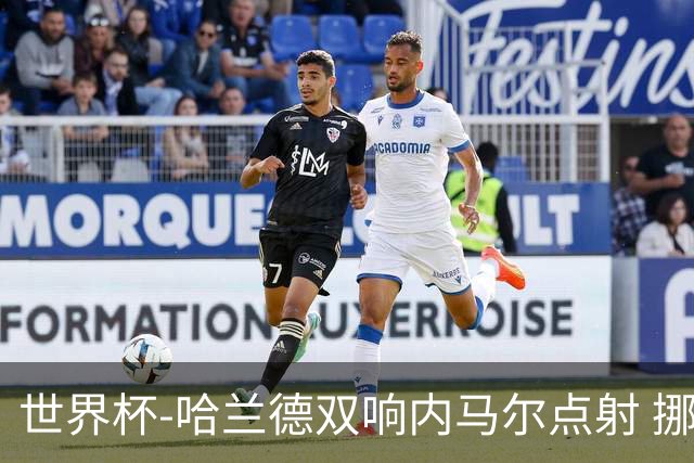 世界杯-哈兰德双响内马尔点射 挪威2-1淘汰巴西进8强