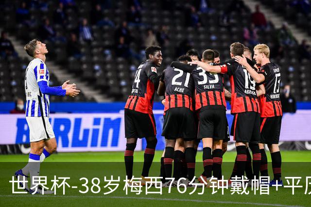 世界杯-38岁梅西76分钟戴帽+平历史纪录 阿根廷3-0阿尔及利亚