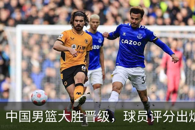 中国男篮大胜晋级，球员评分出炉，高诗岩最差，庞峥麟成最大惊喜