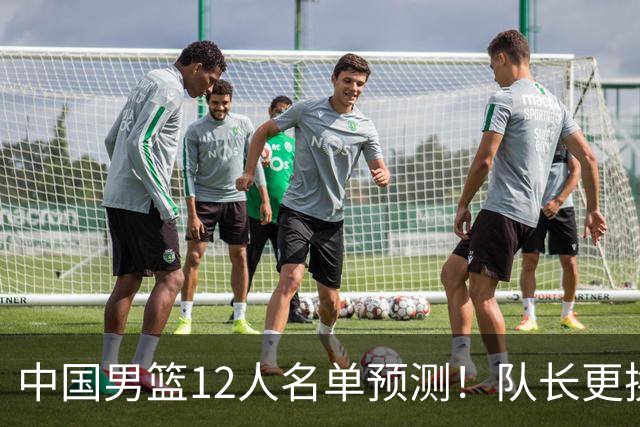 中国男篮12人名单预测！队长更换，杨瀚森王俊杰首发，赛程出炉