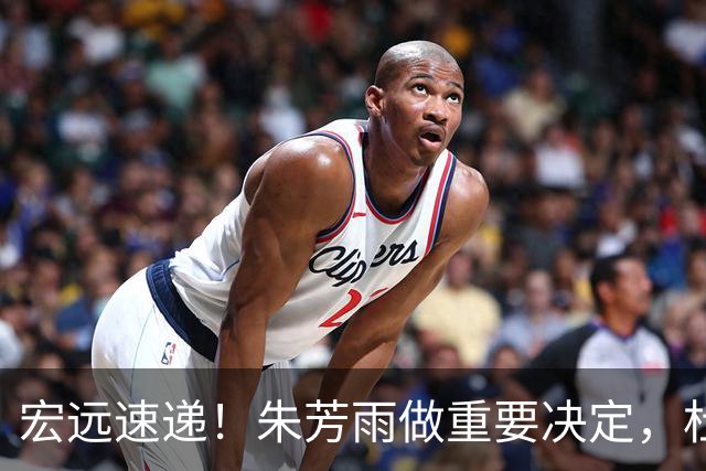 宏远速递！朱芳雨做重要决定，杜锋也表明态度，徐杰婉拒豪门邀请