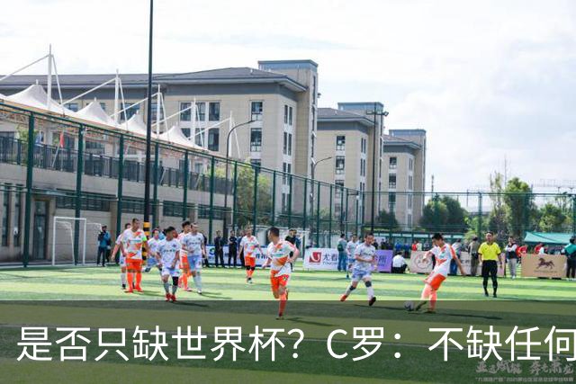 是否只缺世界杯？C罗：不缺任何东西 赢不会让我让更伟大反之亦然
